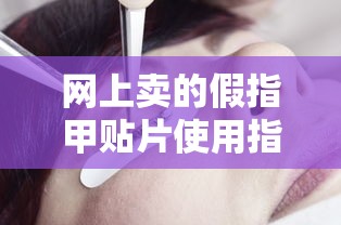 网上假指甲贴片使用指南  第1张