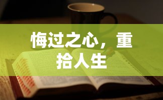 悔过之心，重拾人生新篇章  第1张