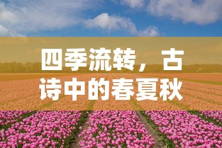 古诗中的四季流转，春华秋实与冬夏之韵  第1张