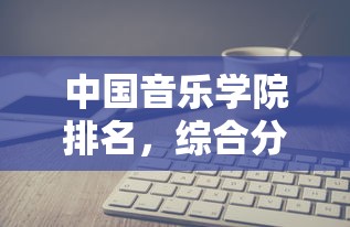 中国音乐学院排名综合分析与解读  第1张