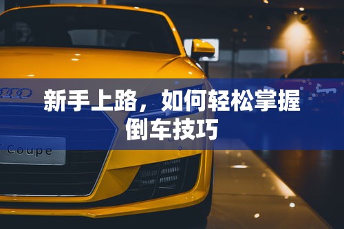 新手上路，轻松掌握倒车技巧的秘诀  第1张