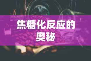 焦糖化反应的奥秘揭秘  第1张