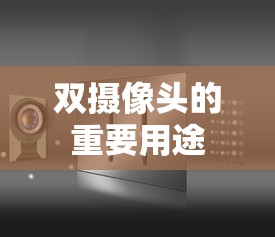 双摄像头的重要用途，提升摄影体验与图像质量  第1张