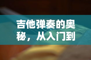 吉他弹奏的奥秘，从入门到精通的全面指南  第1张