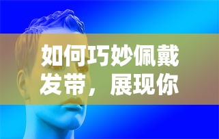 巧妙佩戴发带，展现你的独特风采！  第1张