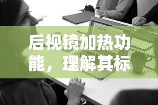 后视镜加热功能，标志与使用方法详解  第1张