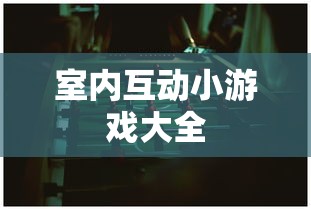 室内互动小游戏大全，家庭聚会必备的趣味活动指南  第1张
