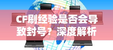 CF刷经验是否会导致封号？深度解析与探讨  第1张