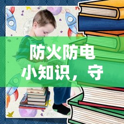 防火防电小知识，守护家园，从我做起的安全行动  第1张