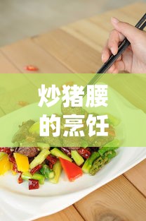炒猪腰的烹饪艺术，制作美味可口的秘诀  第1张