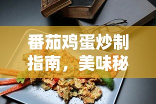 番茄鸡蛋炒制秘诀一览，美味佳肴制作指南  第1张