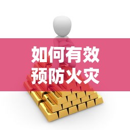 有效预防火灾，保障生命财产安全的方法与策略  第1张