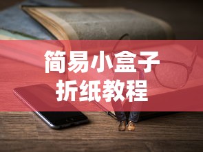简易小盒子折纸教程，轻松上手的手工艺术  第1张