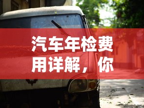汽车年检费用详解，你需要了解的全面信息  第1张