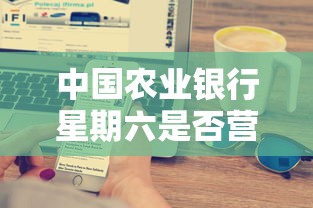 中国农业银行星期六营业时间安排  第1张