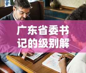 广东省委书记的级别解析  第1张