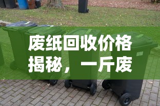 废纸回收价格大揭秘，一斤废纸的售价究竟如何？  第1张
