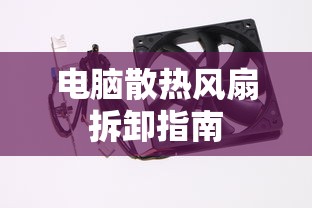 电脑散热风扇拆卸指南 第1张 电脑散热风扇拆卸指南 第1张