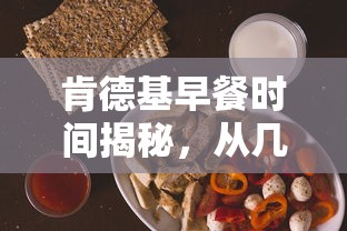 肯德基早餐时间揭秘，满足你的早餐需求，从几点到几点？  第1张
