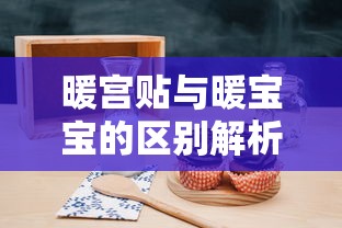 暖宫贴与暖宝宝的区别解析  第1张