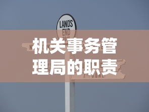 机关事务管理局的职责与作用，管理与协调机关事务的核心力量  第1张