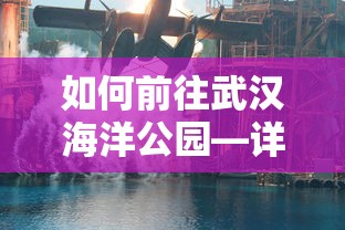 武汉海洋公园交通指南，如何前往？
