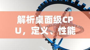 解析桌面级CPU，定义、性能与重要性