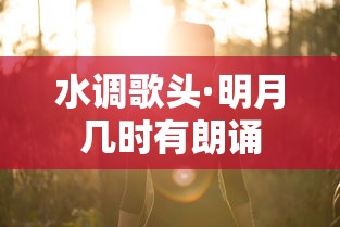 水调歌头·明月几时有朗诵的标题建议为，，月夜思情——水调歌头·明月几时有朗诵  第1张