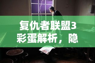 复仇者联盟3彩蛋解析，隐藏的线索与未来的期待