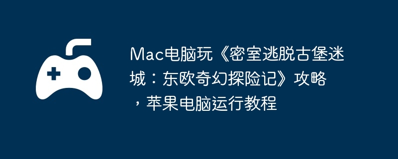 Mac电脑玩密室逃脱古堡迷城，东欧奇幻探险记攻略与苹果电脑运行教程  第1张