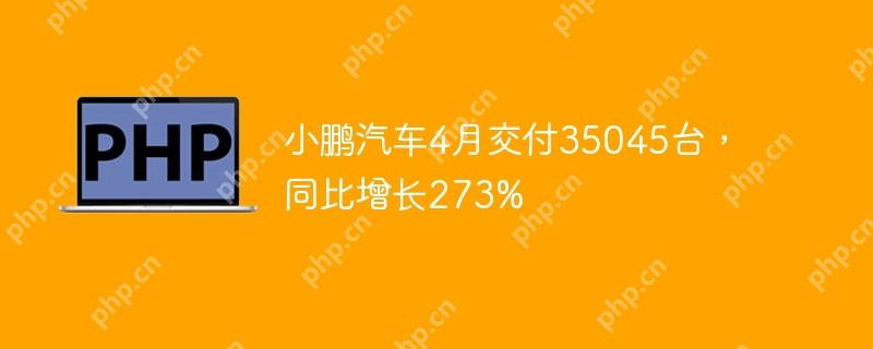 小鹏汽车4月交付量激增273%至35,045台  第1张