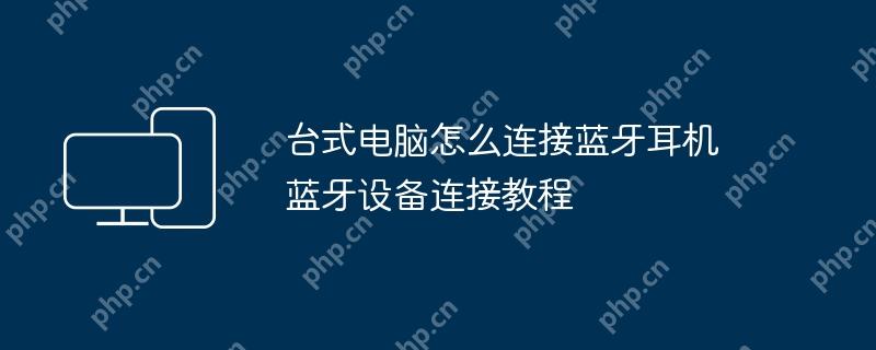 台式电脑连接蓝牙耳机的步骤教程  第1张