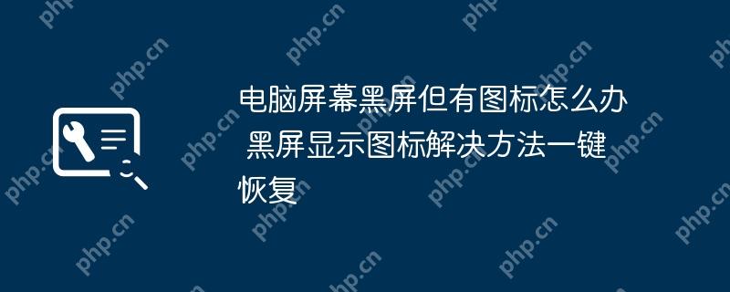 电脑黑屏但有图标解决方法，一键恢复操作指南  第1张