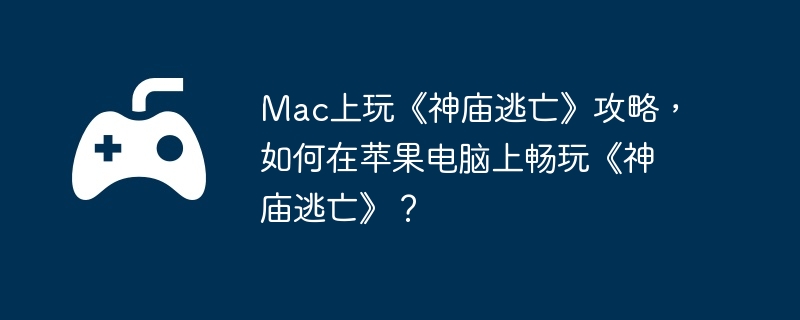 神庙逃亡在Mac上的畅玩攻略  第1张