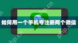 一个手机号码能否申请两个微信号及如何申请？  第1张