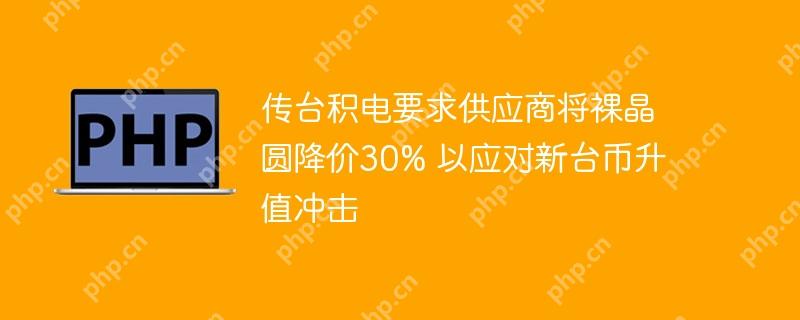 台积电推动供应商应对新台币升值冲击，裸晶圆价格下降30%的降价策略  第1张