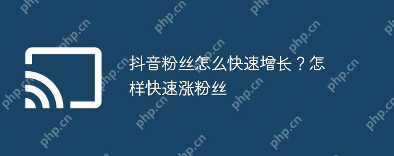 抖音粉丝快速增长的秘诀，如何快速涨粉丝？  第1张