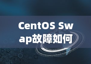 CentOS Swap故障排查方法指南 第1张 CentOS Swap故障排查方法指南 第1张