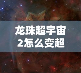 龙珠超宇宙2怎么变超级赛亚人之神  第1张