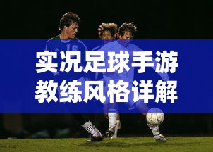 实况足球手游教练风格详解  第1张