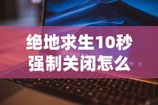 绝地求生10秒强制关闭怎么回事  第1张