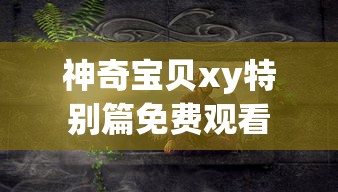 神奇宝贝xy特别篇免费观看  第1张