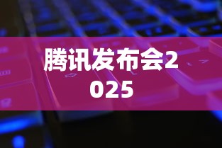 腾讯发布会2025  第1张