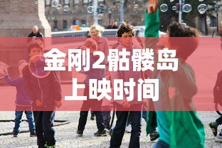 金刚2骷髅岛上映时间  第1张