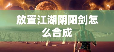 放置江湖阴阳剑怎么合成  第1张