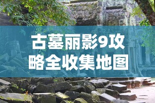 古墓丽影9攻略全收集地图  第1张