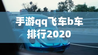手游qq飞车b车排行2020  第1张