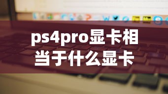 ps4pro显卡相当于什么显卡  第1张