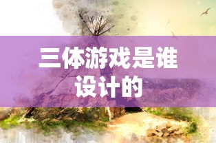三体游戏是谁设计的  第1张
