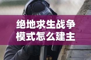 绝地求生战争模式怎么建主机  第1张